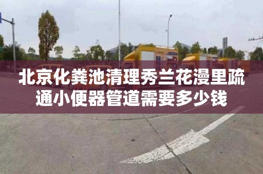 北京化粪池清理秀兰花漫里疏通小便器管道需要多少钱