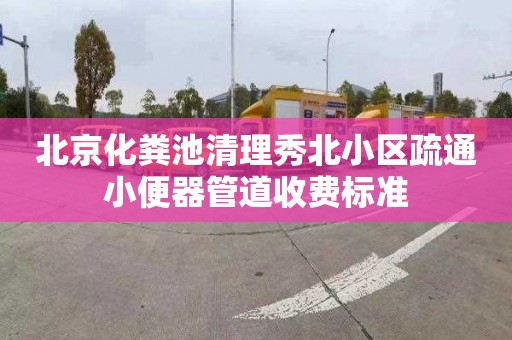 北京化粪池清理秀北小区疏通小便器管道收费标准