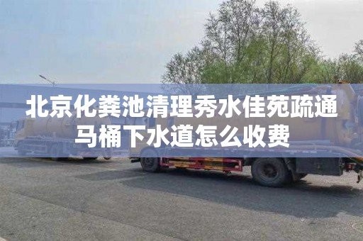 北京化粪池清理秀水佳苑疏通马桶下水道怎么收费