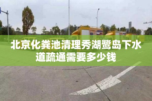 北京化粪池清理秀湖鹭岛下水道疏通需要多少钱