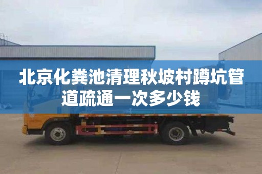 北京化粪池清理秋坡村蹲坑管道疏通一次多少钱