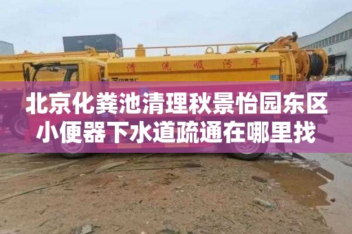 北京化粪池清理秋景怡园东区小便器下水道疏通在哪里找