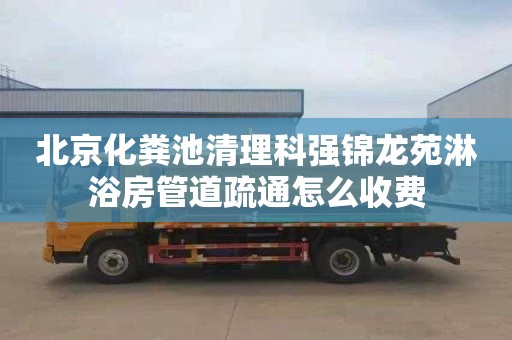 北京化粪池清理科强锦龙苑淋浴房管道疏通怎么收费