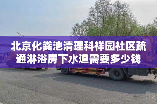 北京化粪池清理科祥园社区疏通淋浴房下水道需要多少钱