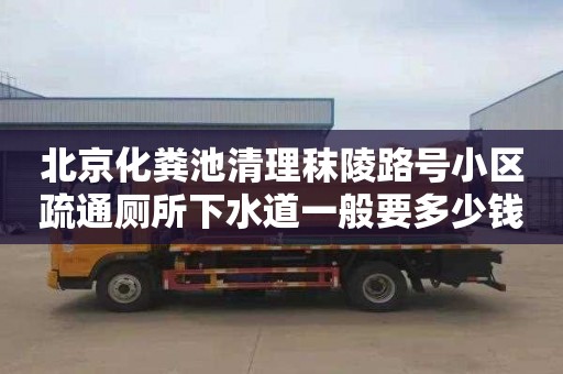 北京化粪池清理秣陵路号小区疏通厕所下水道一般要多少钱