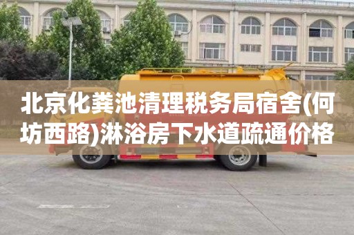 北京化粪池清理税务局宿舍(何坊西路)淋浴房下水道疏通价格表