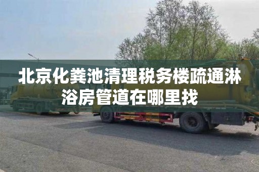北京化粪池清理税务楼疏通淋浴房管道在哪里找