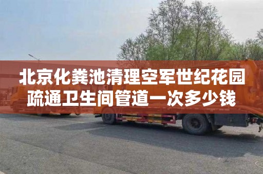 北京化粪池清理空军世纪花园疏通卫生间管道一次多少钱