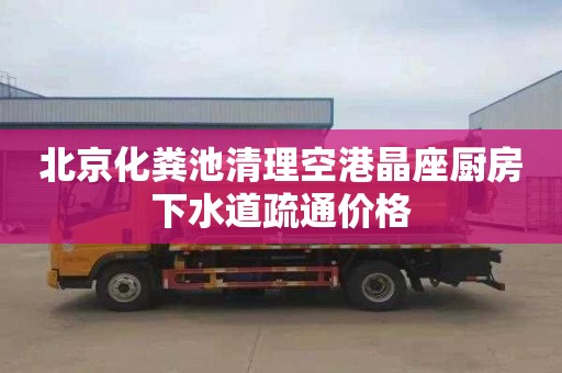 北京化粪池清理空港晶座厨房下水道疏通价格