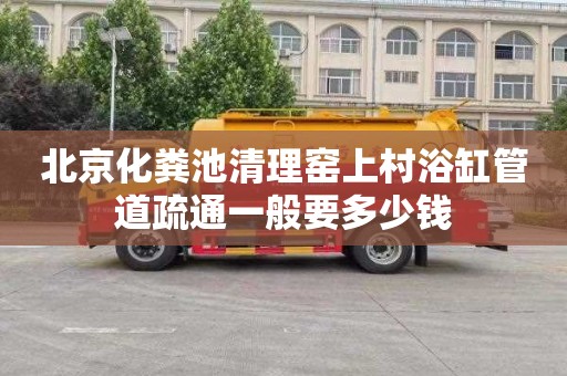 北京化粪池清理窑上村浴缸管道疏通一般要多少钱