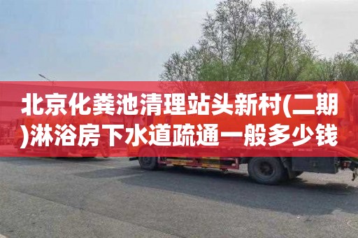 北京化粪池清理站头新村(二期)淋浴房下水道疏通一般多少钱