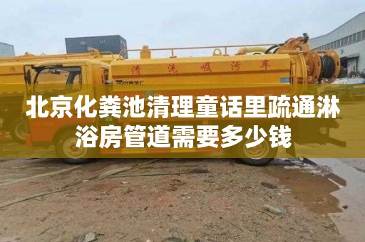 北京化粪池清理童话里疏通淋浴房管道需要多少钱