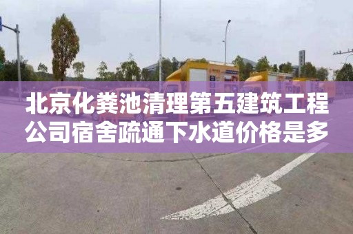 北京化粪池清理第五建筑工程公司宿舍疏通下水道价格是多少