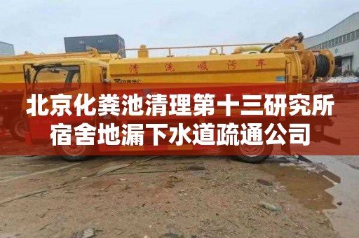 北京化粪池清理第十三研究所宿舍地漏下水道疏通公司