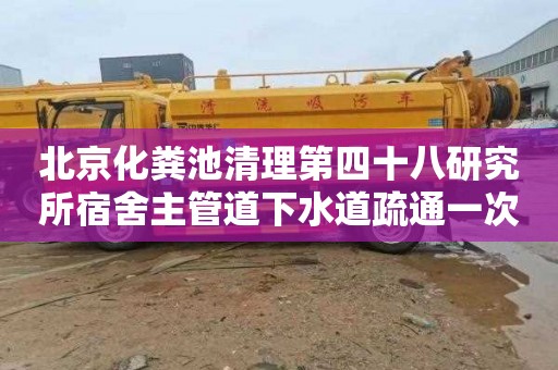 北京化粪池清理第四十八研究所宿舍主管道下水道疏通一次多少钱