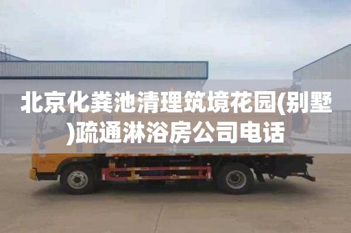 北京化粪池清理筑境花园(别墅)疏通淋浴房公司电话