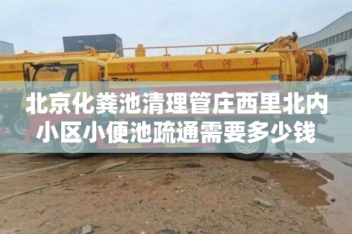 北京化粪池清理管庄西里北内小区小便池疏通需要多少钱