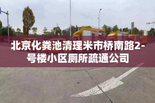 北京化粪池清理米市桥南路2-号楼小区厕所疏通公司