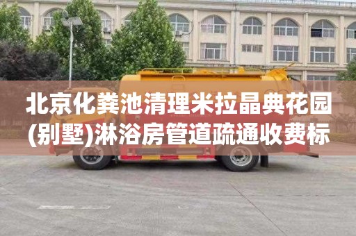 北京化粪池清理米拉晶典花园(别墅)淋浴房管道疏通收费标准