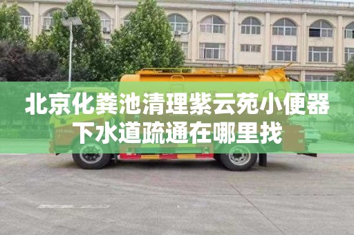 北京化粪池清理紫云苑小便器下水道疏通在哪里找