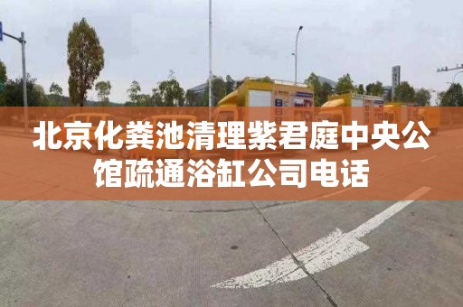 北京化粪池清理紫君庭中央公馆疏通浴缸公司电话
