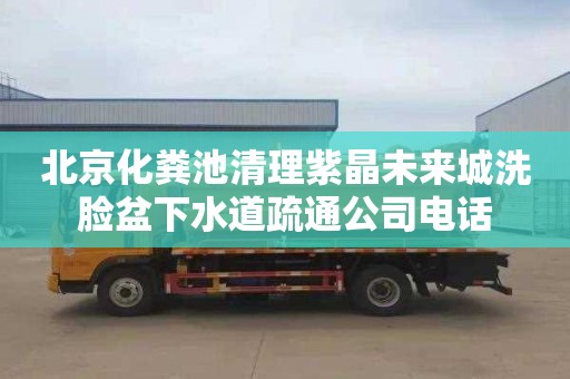 北京化粪池清理紫晶未来城洗脸盆下水道疏通公司电话