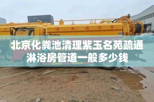 北京化粪池清理紫玉名苑疏通淋浴房管道一般多少钱