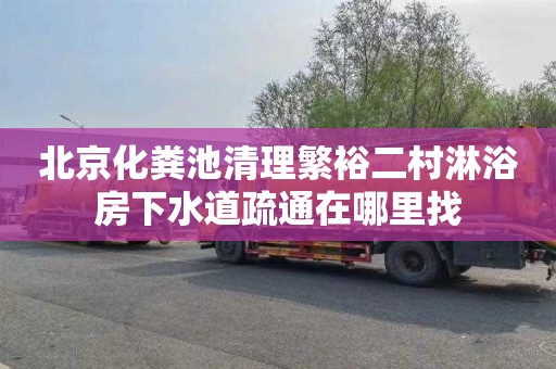 北京化粪池清理繁裕二村淋浴房下水道疏通在哪里找