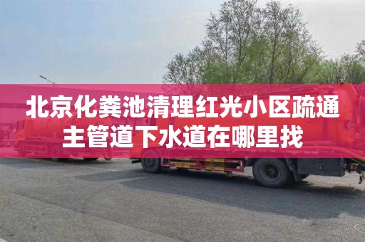 北京化粪池清理红光小区疏通主管道下水道在哪里找