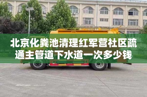 北京化粪池清理红军营社区疏通主管道下水道一次多少钱