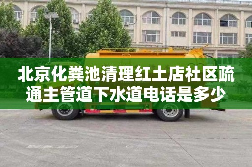 北京化粪池清理红土店社区疏通主管道下水道电话是多少