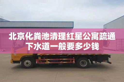 北京化粪池清理红星公寓疏通下水道一般要多少钱