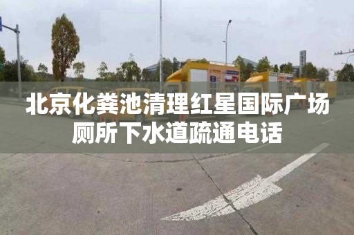 北京化粪池清理红星国际广场厕所下水道疏通电话