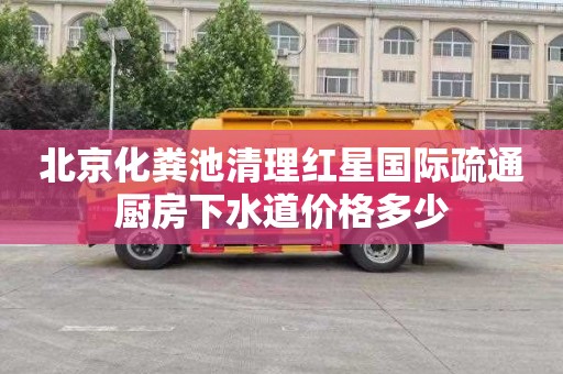 北京化粪池清理红星国际疏通厨房下水道价格多少
