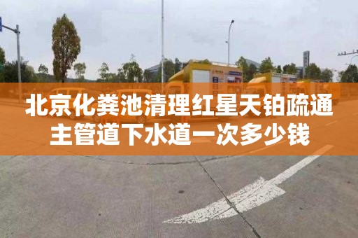 北京化粪池清理红星天铂疏通主管道下水道一次多少钱