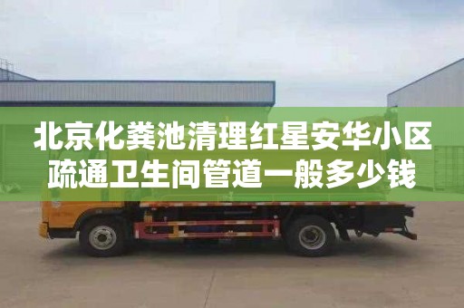 北京化粪池清理红星安华小区疏通卫生间管道一般多少钱