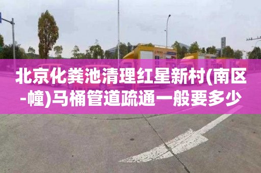 北京化粪池清理红星新村(南区-幢)马桶管道疏通一般要多少钱