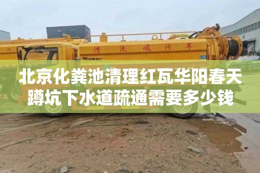 北京化粪池清理红瓦华阳春天蹲坑下水道疏通需要多少钱