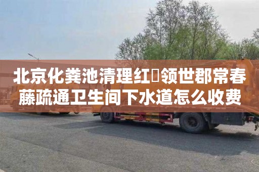 北京化粪池清理红磡领世郡常春藤疏通卫生间下水道怎么收费