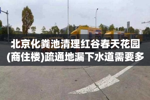 北京化粪池清理红谷春天花园(商住楼)疏通地漏下水道需要多少钱