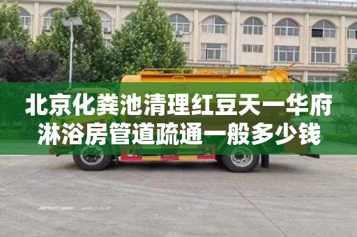 北京化粪池清理红豆天一华府淋浴房管道疏通一般多少钱
