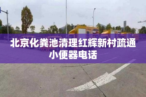 北京化粪池清理红辉新村疏通小便器电话