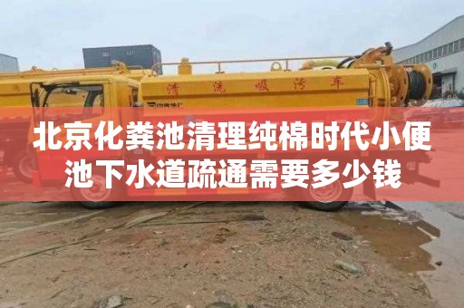 北京化粪池清理纯棉时代小便池下水道疏通需要多少钱