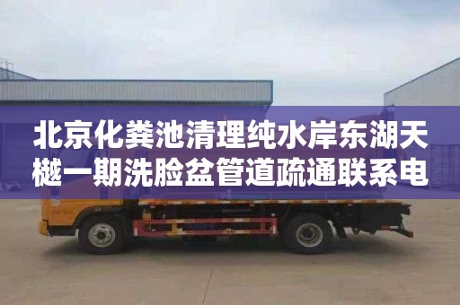 北京化粪池清理纯水岸东湖天樾一期洗脸盆管道疏通联系电话