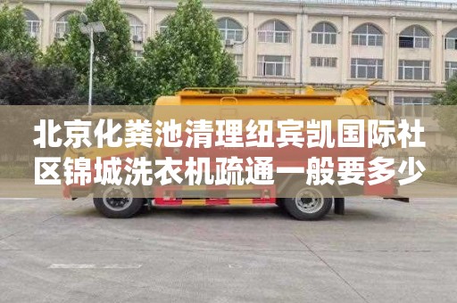 北京化粪池清理纽宾凯国际社区锦城洗衣机疏通一般要多少钱