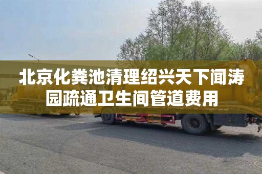 北京化粪池清理绍兴天下闻涛园疏通卫生间管道费用