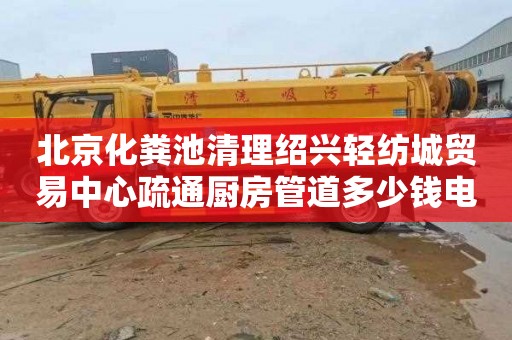 北京化粪池清理绍兴轻纺城贸易中心疏通厨房管道多少钱电话