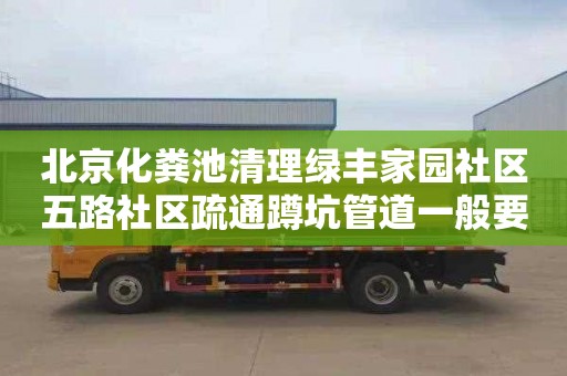 北京化粪池清理绿丰家园社区五路社区疏通蹲坑管道一般要多少钱