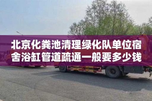 北京化粪池清理绿化队单位宿舍浴缸管道疏通一般要多少钱