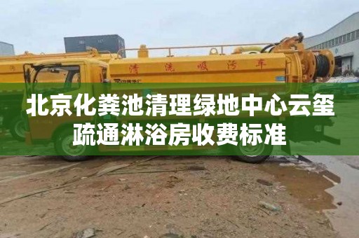 北京化粪池清理绿地中心云玺疏通淋浴房收费标准
